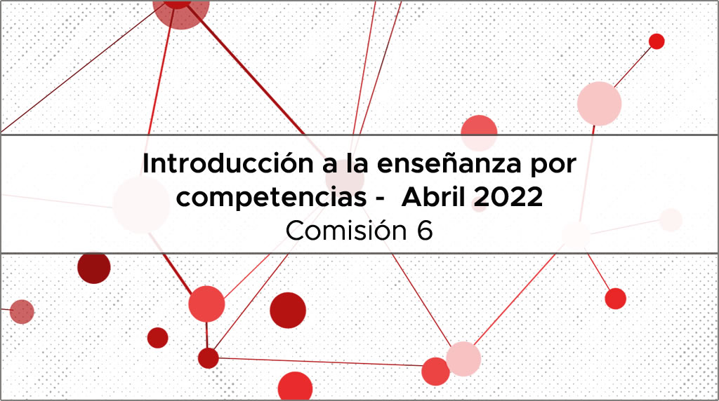 Comisión 6 - Introducción a la Enseñanza por competencias - Abril 2022